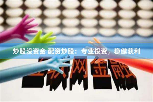 炒股没资金 配资炒股：专业投资，稳健获利