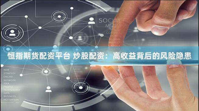恒指期货配资平台 炒股配资：高收益背后的风险隐患