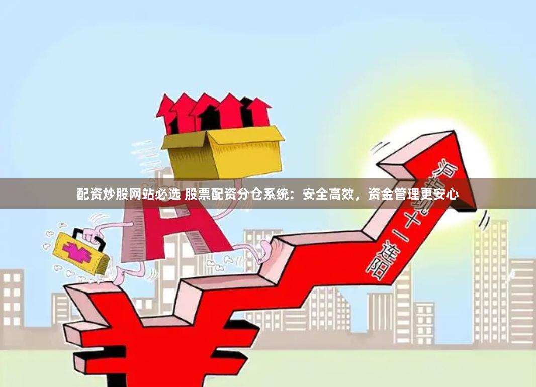配资炒股网站必选 股票配资分仓系统：安全高效，资金管理更安心